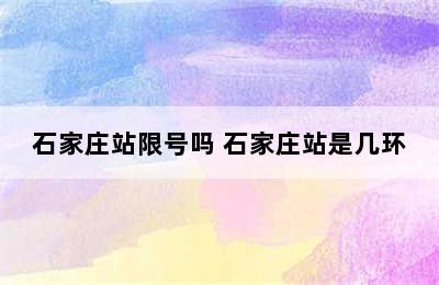 石家庄站限号吗 石家庄站是几环